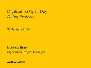 Digitisation Open Day
Doing Projects
30 January 2014

Matthew Brack
Digitisation Project Manager

 