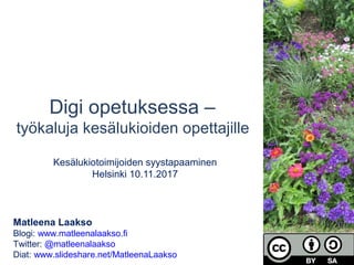 Digi opetuksessa –
työkaluja kesälukioiden opettajille
Kesälukiotoimijoiden syystapaaminen
Helsinki 10.11.2017
Matleena Laakso
Blogi: www.matleenalaakso.fi
Twitter: @matleenalaakso
Diat: www.slideshare.net/MatleenaLaakso
 