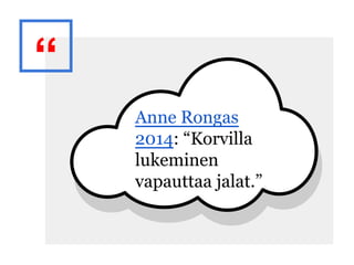 “
Anne Rongas
2014: “Korvilla
lukeminen
vapauttaa jalat.”
 