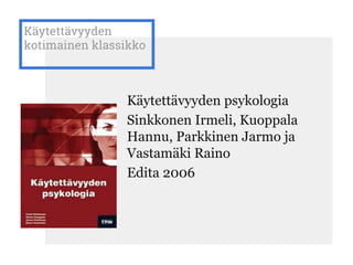 Käytettävyyden
kotimainen klassikko
Käytettävyyden psykologia
Sinkkonen Irmeli, Kuoppala
Hannu, Parkkinen Jarmo ja
Vastamäki Raino
Edita 2006
 