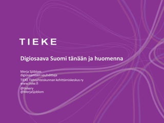 Digiosaava Suomi tänään ja huomenna
Merja Sjöblom
digiosaamisen vauhdittaja
TIEKE Tietoyhteiskunnan kehittämiskeskus ry
www.tieke.fi
@tiekery
@MerjaSjoblom
 