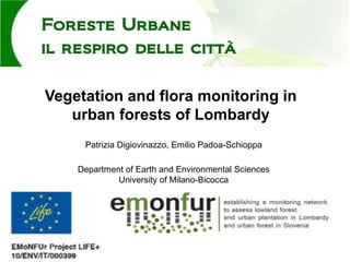 Vegetation and flora monitoring in
urban forests of Lombardy
Patrizia Digiovinazzo, Emilio Padoa-Schioppa
Department of Earth and Environmental Sciences
University of Milano-Bicocca
 