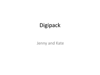 Digipack 
Jenny and Kate 
 