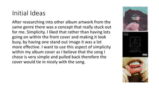 Initial Ideas
After researching into other album artwork from the
same genre there was a concept that really stuck out
for...