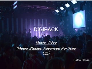 DIGIPACK
Music Video
(Media Studies Advanced Portfolio
CIE)
Hafsa Hasan
 