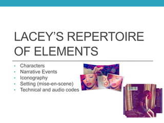 LACEY’S REPERTOIRE
OF ELEMENTS
• Characters
• Narrative Events
• Iconography
• Setting (mise-en-scene)
• Technical and audio codes
 