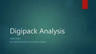 Digipack Analysis
INDIE ROCK
(BUT MORE SPECIFICALLY SUNDARA KARMA)
 