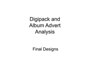 Digipack and
Album Advert
Analysis
Final Designs

 
