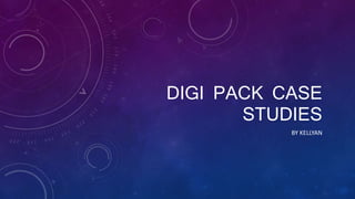 DIGI PACK CASE
STUDIES
BY KELLYAN
 