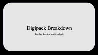 Digipack Breakdown
Further Review and Analysis
 