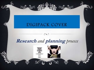 DIGIPACK COVER

Research and planning process

 