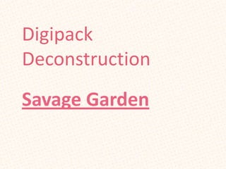 Digipack
Deconstruction
Savage Garden
 