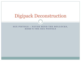 Digipack Deconstruction

SEX PISTOLS – NEVER MIND THE BOLLOCKS,
        HERE’S THE SEX PISTOLS
 