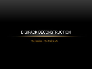 DIGIPACK DECONSTRUCTION
    The Hoosiers – The Trick to Life
 