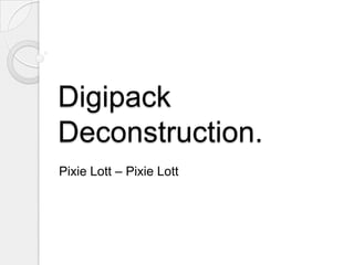 Digipack
Deconstruction.
Pixie Lott – Pixie Lott
 