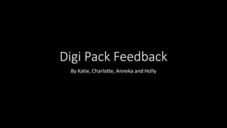Digi Pack Feedback
By Katie, Charlotte, Anneka and Holly
 