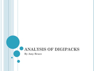 ANALYSIS OF DIGIPACKS By Amy Bruce  