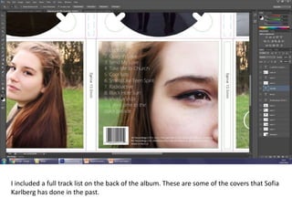 I included a full track list on the back of the album. These are some of the covers that Sofia
Karlberg has done in the past.
 