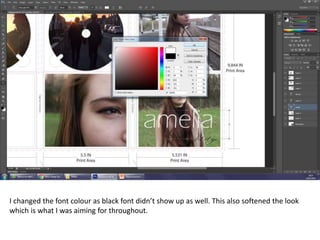 I changed the font colour as black font didn’t show up as well. This also softened the look
which is what I was aiming for throughout.
 