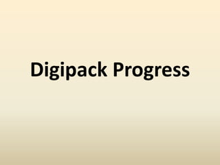Digipack Progress 
 