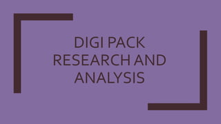DIGI PACK
RESEARCH AND
ANALYSIS
 