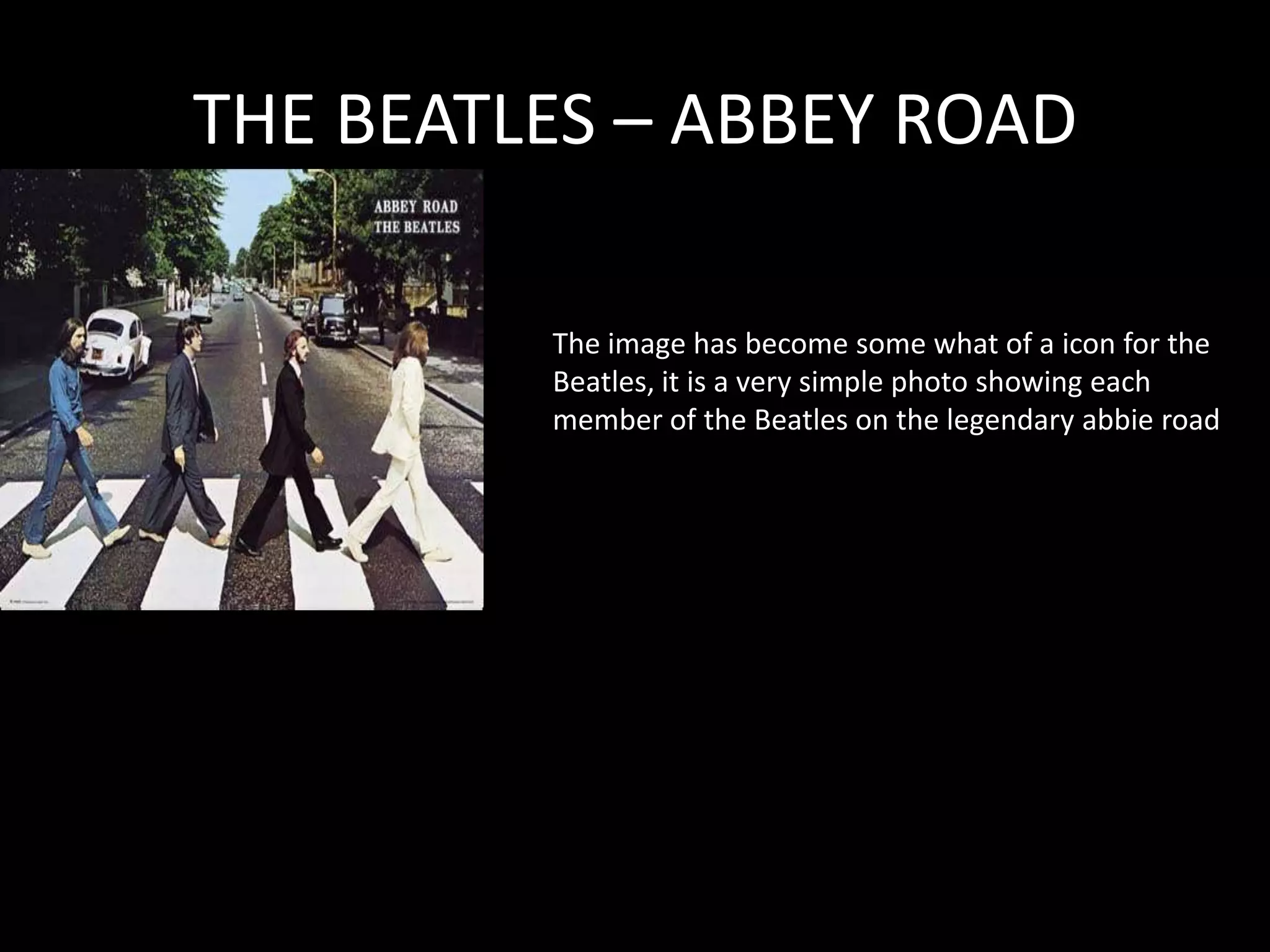 THE BEATLES – ABBEY ROADThe image has become some what of a icon for the Beatles, it is a very simple photo showing each member of the Beatles on the legendary abbie road