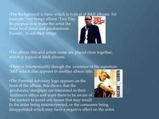 The album title is emulates the visuals, and the medium close up somewhat teases its female audience through voyeurism, which is typical of the R&B genre.