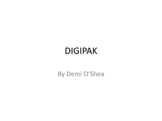 DIGIPAK By Demi O’Shea 