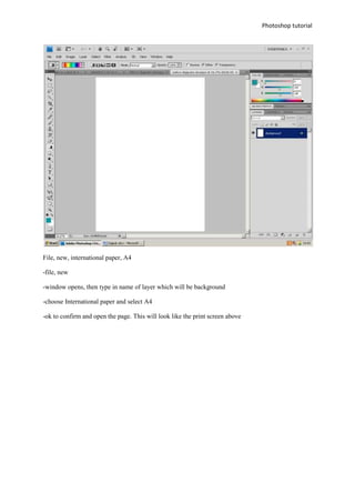 File, new, international paper, A4<br />-file, new<br />-window opens, then type in name of layer which will be background<br />-choose International paper and select A4<br />-ok to confirm and open the page. This will look like the print screen above<br />Paint bucket tool – can make a whole background one colour.<br />1905010160Following the little paint bucket icon at the top of the options bar is a little black arrow. <br />The gradient tool<br />Fill a selection by clicking and dragging the pointer across the canvas or selection. The larger the drag the more gradual the gradient will be. All of the control of the tool lies in the dragging of the pointer. Pressing and holding the shift key will create perfectly aligned gradients.<br />-161925190500Custom shape tool<br />-16192567310 To load other shape presets, press the triangle in the right upper corner of the Custom Shape window (see below). You will see a drop-down list where you can choose the presets you like. We did so to choose the quot;
Ornamentsquot;
 presets.<br />-114300297815Selecting a shape<br />Select all and choose from the next section—still using the custom shape tool<br />Then drag the line across until you are ready to finish the design.<br />-9525255905<br />Pattern tool-- <br />