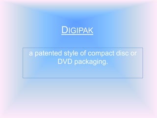 Digipak a patented style of compact disc or DVD packaging. 