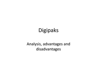 Digipaks

Analysis, advantages and
     disadvantages
 