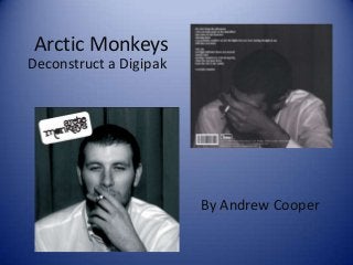Arctic Monkeys
Deconstruct a Digipak
By Andrew Cooper
 