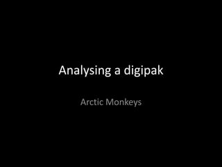 Analysing a digipak
Arctic Monkeys

 