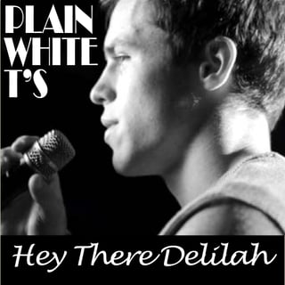 PLAIN
WHITE
T’S
Hey There Delilah
 