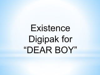 Existence
Digipak for
“DEAR BOY”
 