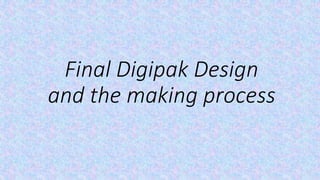 Final Digipak Design
and the making process
 