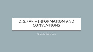 DIGIPAK – INFORMATION AND
CONVENTIONS
A2 Media Coursework.
 