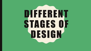 DIFFERENT
STAGES OF
DESIGN
 