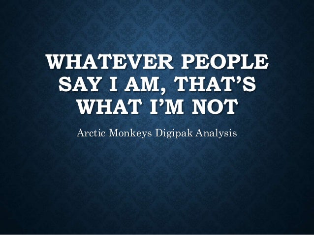 Whatever People Say I Am That S What I M Not