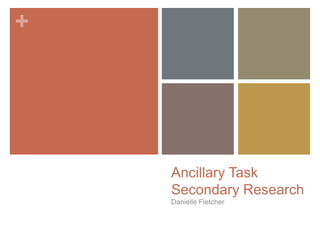 +
Ancillary Task
Secondary Research
Danielle Fletcher
 