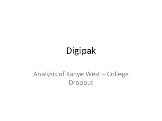 Digipak

Analysis of Kanye West – College
             Dropout
 