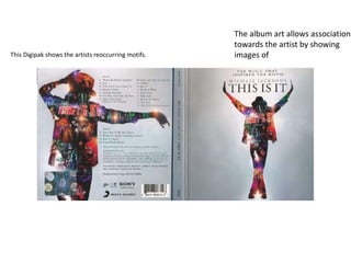 This Digipak shows the artists reoccurring motifs. 
The album art allows association 
towards the artist by showing 
images of 
