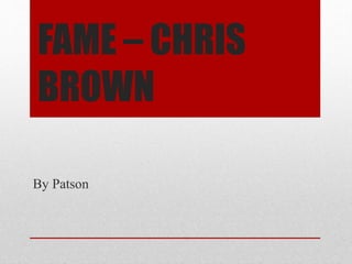 FAME – CHRIS
BROWN
By Patson
 