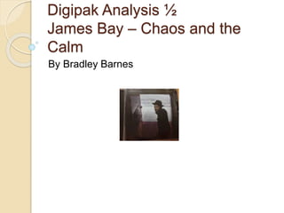 Digipak Analysis ½
James Bay – Chaos and the
Calm
By Bradley Barnes
 