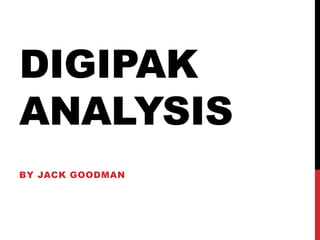 DIGIPAK
ANALYSIS
BY JACK GOODMAN
 