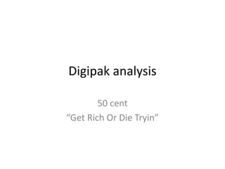 Digipak analysis
50 cent
“Get Rich Or Die Tryin”
 