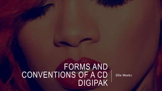 FORMS AND
CONVENTIONS OF A CD
DIGIPAK
Ellie Meeks
 