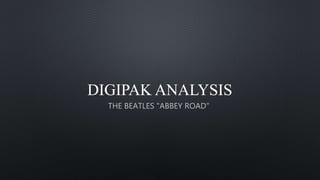 DIGIPAK ANALYSIS
THE BEATLES "ABBEY ROAD"
 
