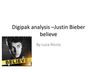 Digipak analysis –Justin Bieber
believe
By Luca Riccio
 