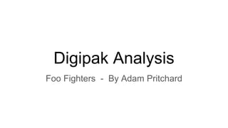 Digipak Analysis
Foo Fighters - By Adam Pritchard
 